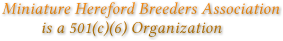 Miniature Hereford Breeders Association
         is a 501(c)(6) Organization